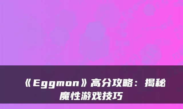 《Eggmon》高分攻略：揭秘魔性游戏技巧