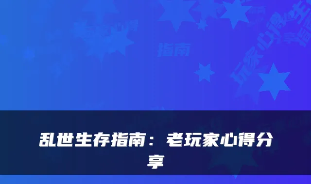 乱世生存指南：老玩家心得分享