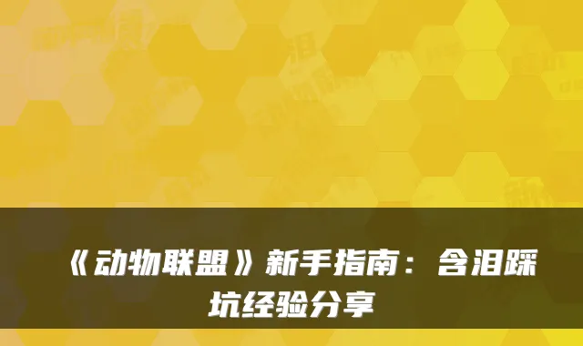 《动物联盟》新手指南：含泪踩坑经验分享