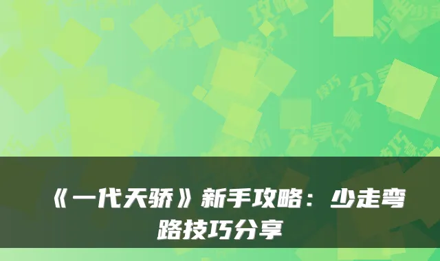 《一代天骄》新手攻略：少走弯路技巧分享