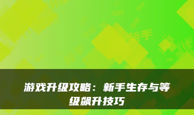 游戏升级攻略：新手生存与等级飙升技巧