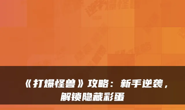 《打爆怪兽》攻略:新手逆袭,解锁隐藏彩蛋