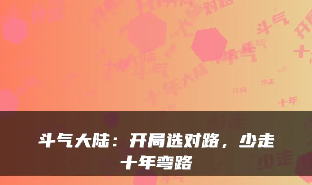 斗气大陆：开局选对路，少走十年弯路
