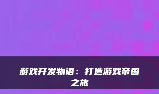 游戏开发物语：打造游戏帝国之旅