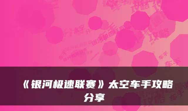 《银河极速联赛》太空车手攻略分享