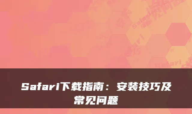 Safari下载指南：安装技巧及常见问题