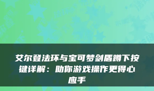 艾尔登法环与宝可梦剑盾蹲下按键详解：助你游戏操作更得心应手