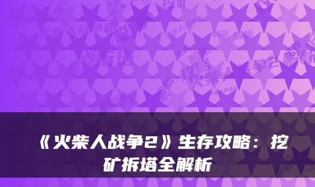 《火柴人战争2》生存攻略：挖矿拆塔全解析