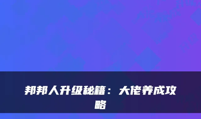 邦邦人升级秘籍:大佬养成攻略