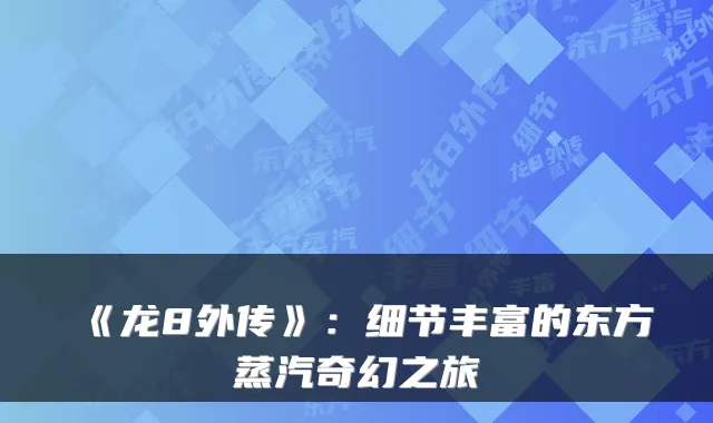 《龙8外传》：细节丰富的东方蒸汽奇幻之旅