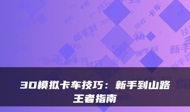 3D模拟卡车技巧：新手到山路王者指南