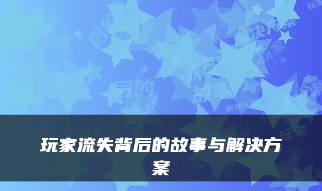 玩家流失背后的故事与解决方案