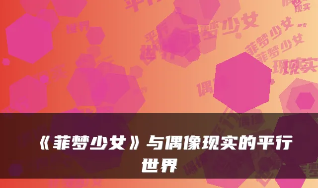 《菲梦少女》与偶像现实的平行世界