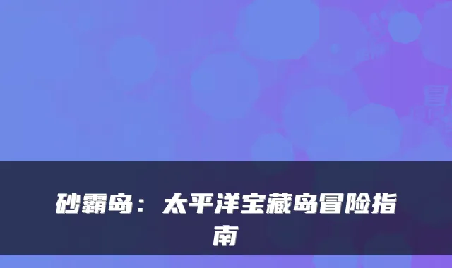 砂霸岛：太平洋宝藏岛冒险指南