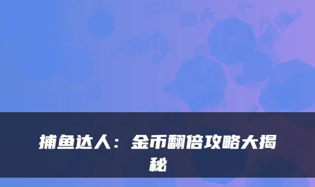 捕鱼达人：金币翻倍攻略大揭秘