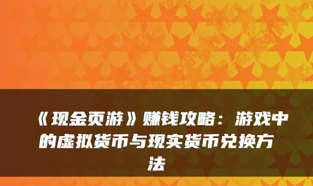 《现金页游》赚钱攻略：游戏中的虚拟货币与现实货币兑换方法