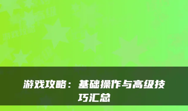游戏攻略：基础操作与高级技巧汇总