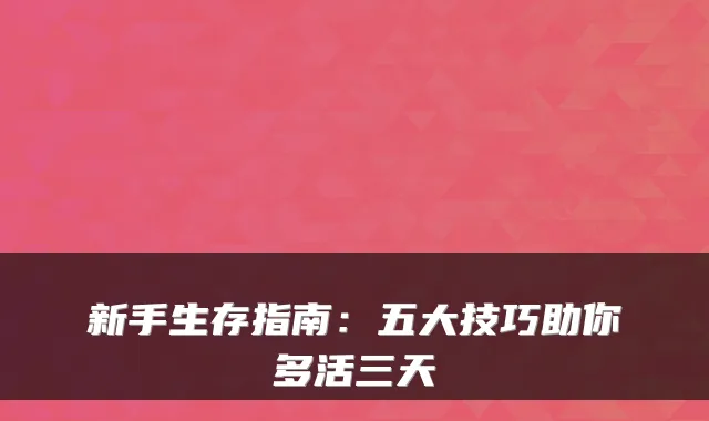 新手生存指南:五大技巧助你多活三天