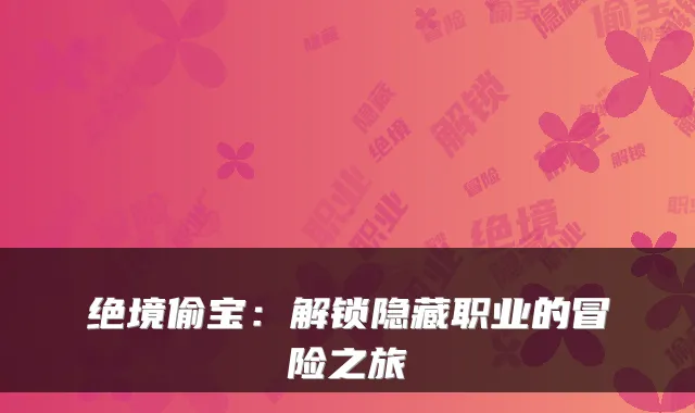 绝境偷宝：解锁隐藏职业的冒险之旅