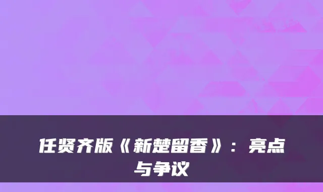 任贤齐版《新楚留香》：亮点与争议