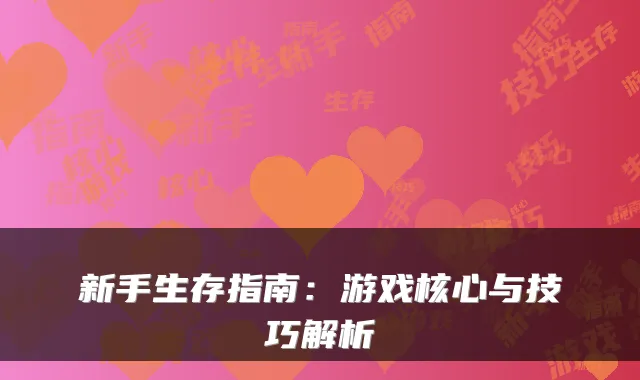 新手生存指南：游戏核心与技巧解析
