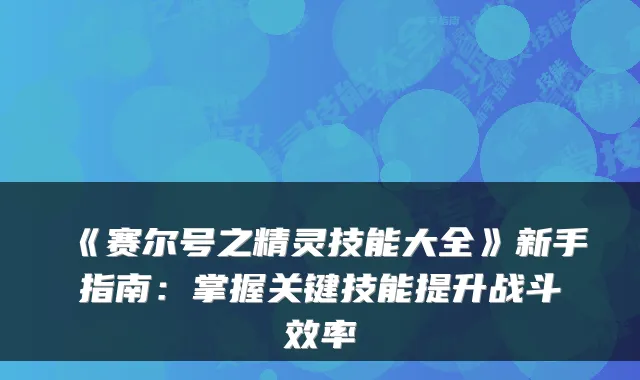 《赛尔号之精灵技能大全》新手指南：掌握关键技能提升战斗效率