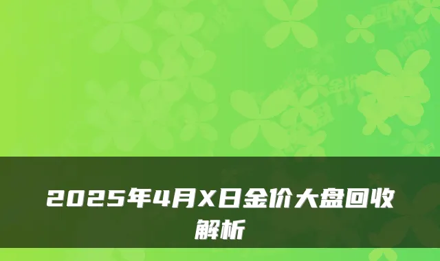 2025年4月X日金价大盘回收解析