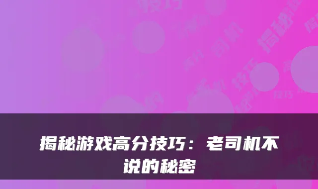 揭秘游戏高分技巧：老司机不说的秘密