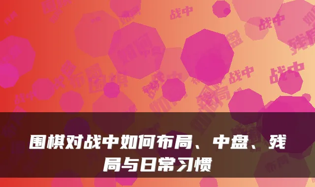 围棋对战中如何布局、中盘、残局与日常习惯