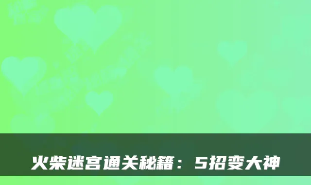 火柴迷宫通关秘籍：5招变大神