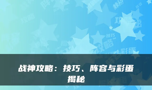 战神攻略：技巧、阵容与彩蛋揭秘
