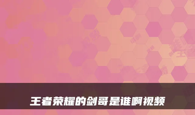 王者荣耀的剑哥是谁啊视频
