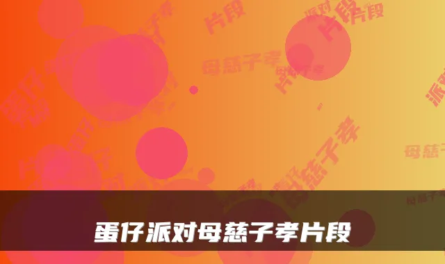 蛋仔派对母慈子孝片段