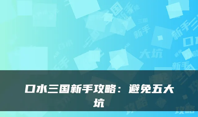 口水三国新手攻略：避免五大坑