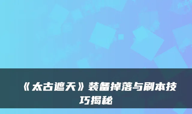 《太古遮天》装备掉落与刷本技巧揭秘
