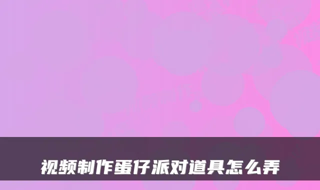 视频制作蛋仔派对道具怎么弄