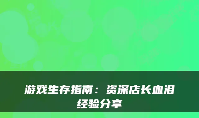 游戏生存指南：资深店长血泪经验分享