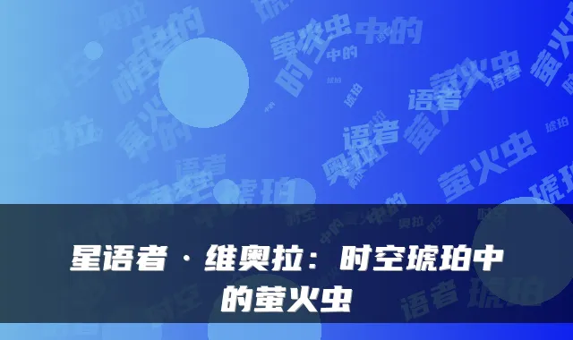 星语者·维奥拉：时空琥珀中的萤火虫