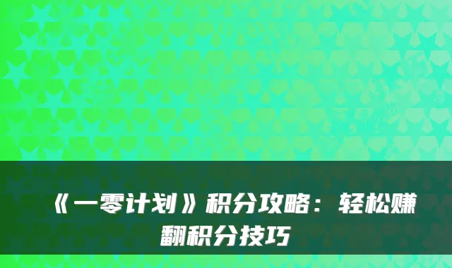 《一零计划》积分攻略：轻松赚翻积分技巧