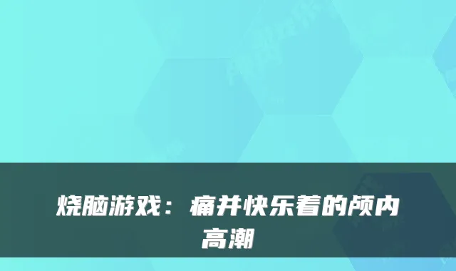烧脑游戏：痛并快乐着的颅内高潮