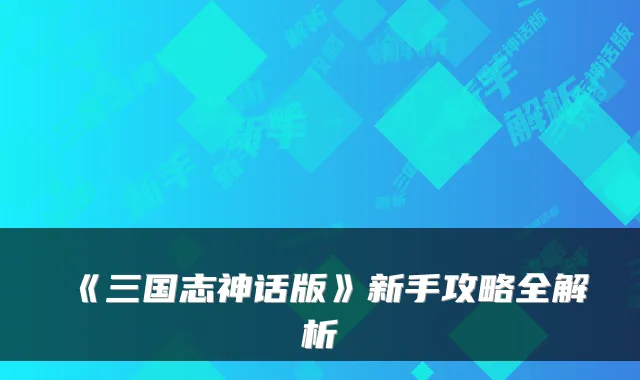 《三国志神话版》新手攻略全解析
