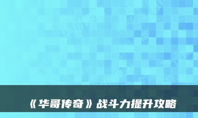 《华哥传奇》战斗力提升攻略