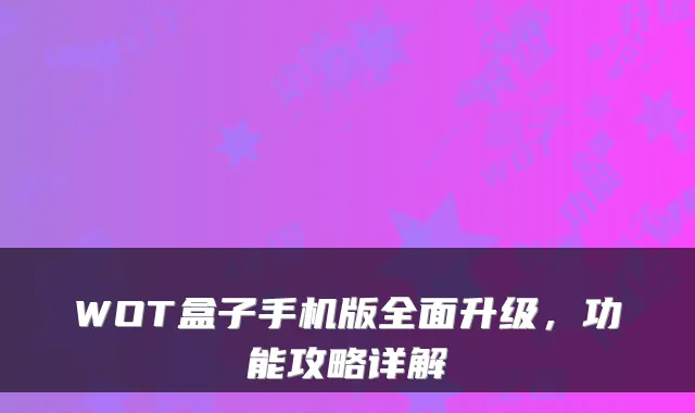 WOT盒子手机版全面升级，功能攻略详解
