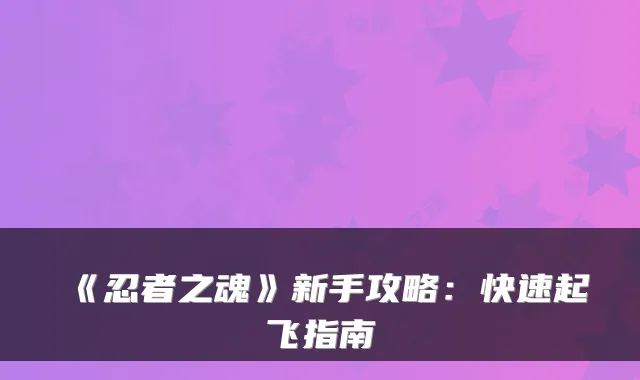 《忍者之魂》新手攻略：快速起飞指南