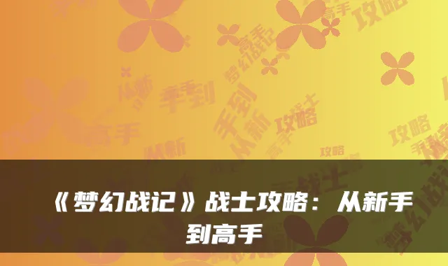 《梦幻战记》战士攻略：从新手到高手