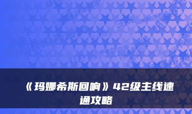 《玛娜希斯回响》42级主线速通攻略