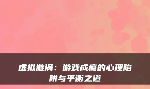 虚拟漩涡：游戏成瘾的心理陷阱与平衡之道