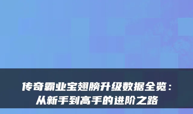 传奇霸业宝翅膀升级数据全览：从新手到高手的进阶之路