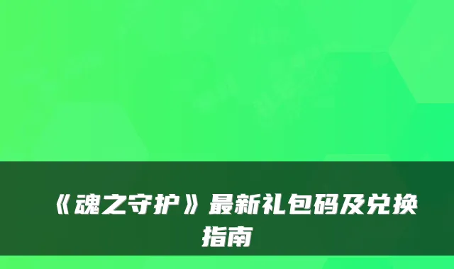 《魂之守护》最新礼包码及兑换指南