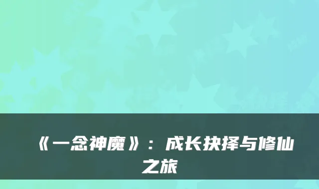 《一念神魔》：成长抉择与修仙之旅